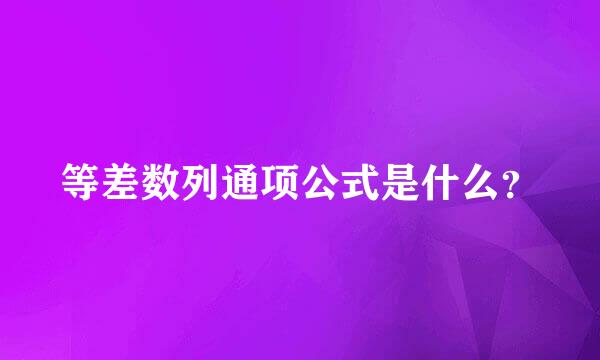 等差数列通项公式是什么？