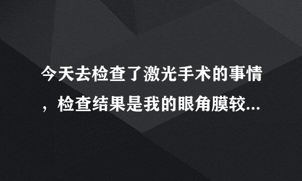 今天去检查了激光手术的事情，检查结果是我的眼角膜较薄，470多，近视是550度，医生说不能做飞秒手术？