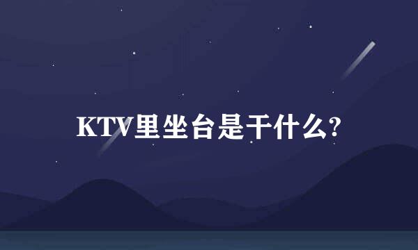 KTV里坐台是干什么?