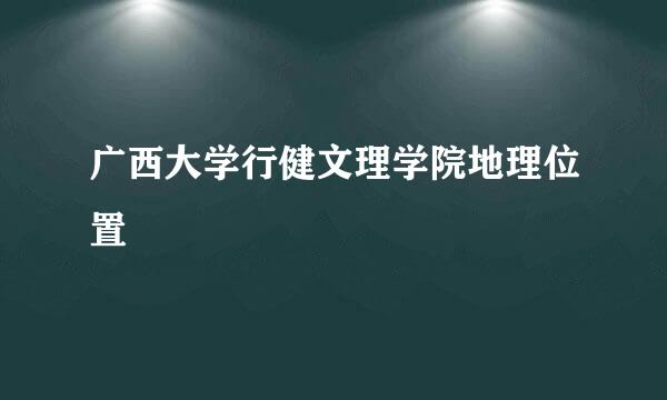 广西大学行健文理学院地理位置