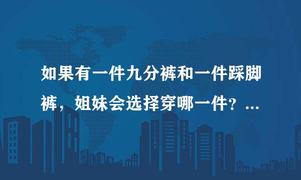 如果有一件九分裤和一件踩脚裤，姐妹会选择穿哪一件？为什么，请列出各个原因。