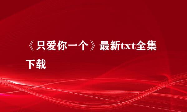 《只爱你一个》最新txt全集下载