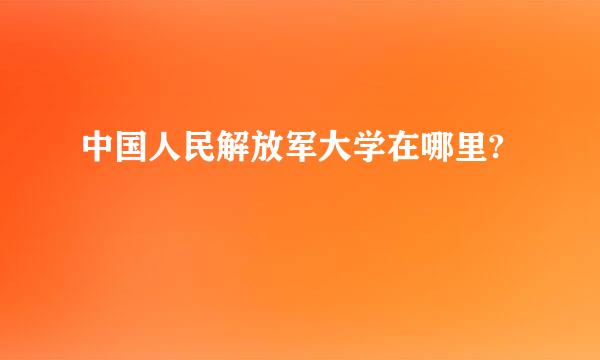 中国人民解放军大学在哪里?