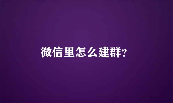 微信里怎么建群？