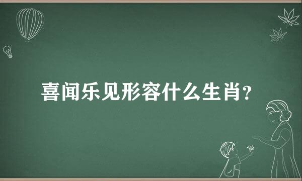 喜闻乐见形容什么生肖？