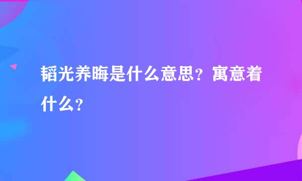 韬光养晦是什么意思？寓意着什么？