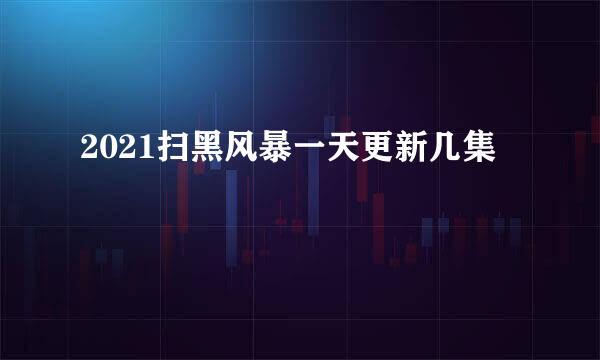 2021扫黑风暴一天更新几集