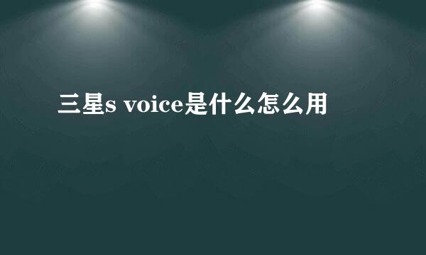 三星s voice是什么怎么用