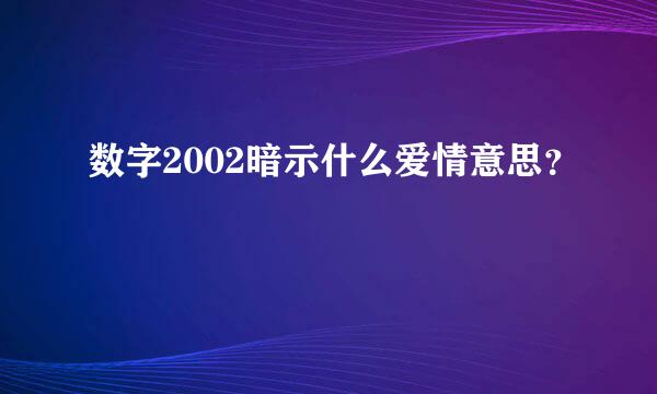 数字2002暗示什么爱情意思？