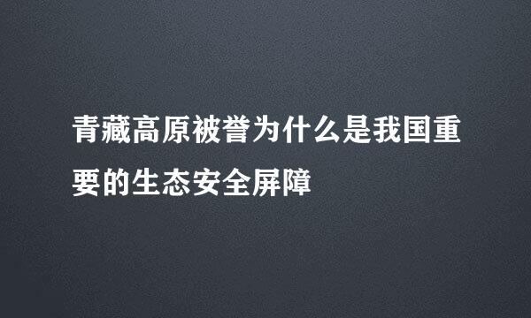 青藏高原被誉为什么是我国重要的生态安全屏障