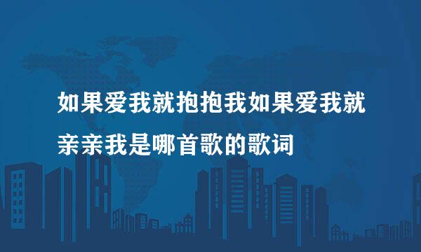 如果爱我就抱抱我如果爱我就亲亲我是哪首歌的歌词