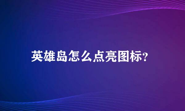 英雄岛怎么点亮图标？