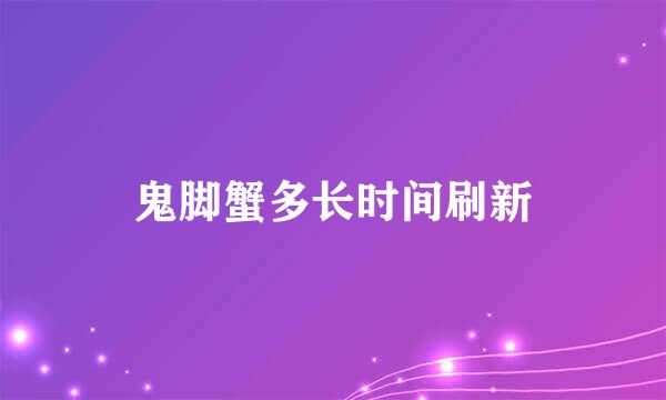 鬼脚蟹多长时间刷新