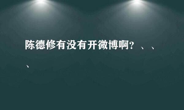 陈德修有没有开微博啊？、、、