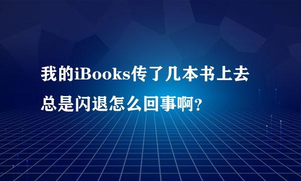 我的iBooks传了几本书上去总是闪退怎么回事啊？