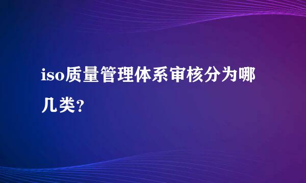 iso质量管理体系审核分为哪几类？