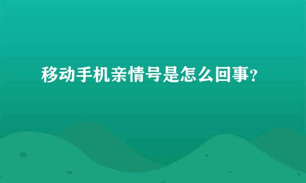 移动手机亲情号是怎么回事？