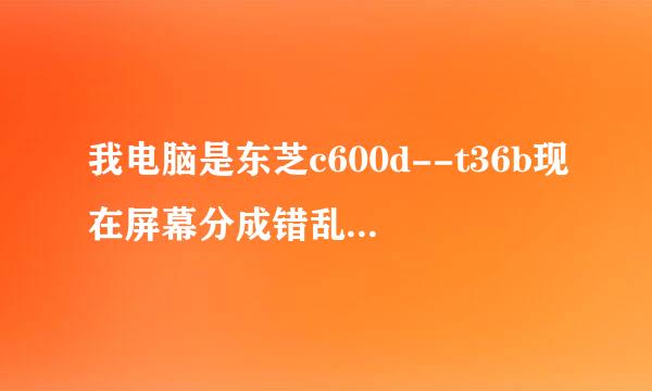 我电脑是东芝c600d--t36b现在屏幕分成错乱的三块，连接一个外接显示器，外接显示器又是正常，