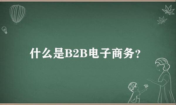 什么是B2B电子商务？