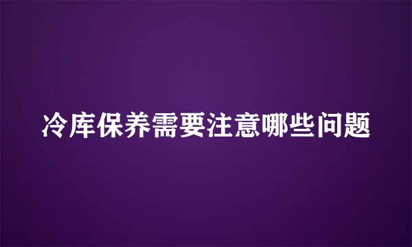 冷库保养需要注意哪些问题