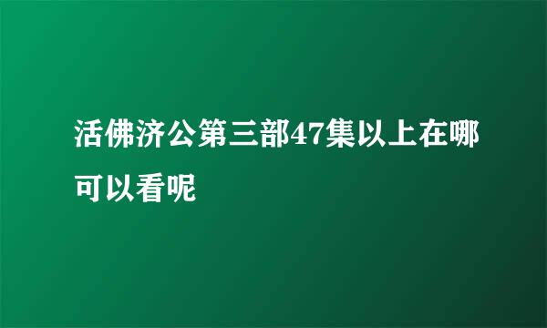 活佛济公第三部47集以上在哪可以看呢