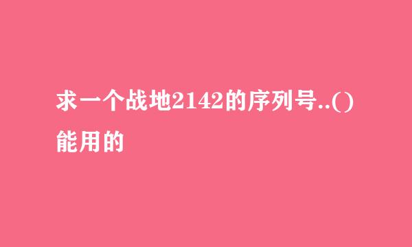 求一个战地2142的序列号..()能用的