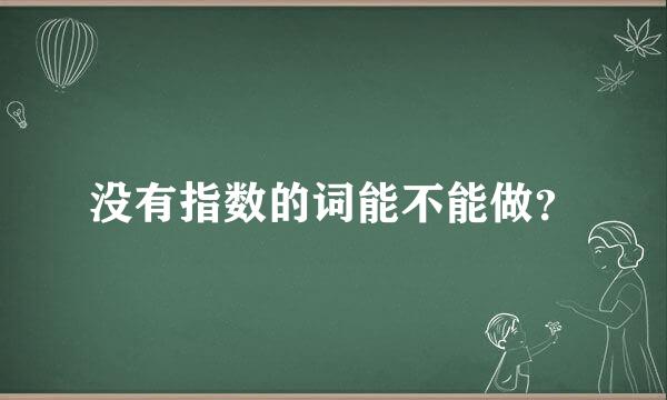 没有指数的词能不能做？