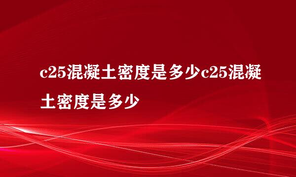 c25混凝土密度是多少c25混凝土密度是多少