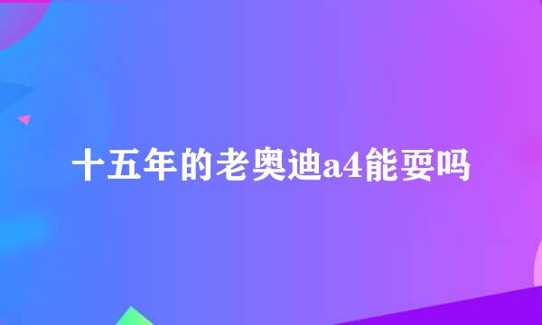 十五年的老奥迪a4能耍吗