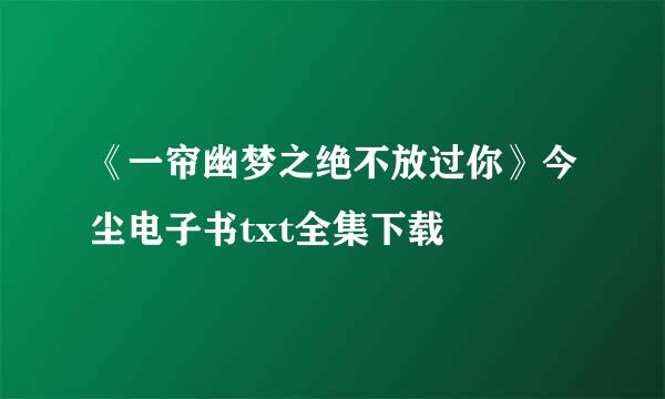 《一帘幽梦之绝不放过你》今尘电子书txt全集下载