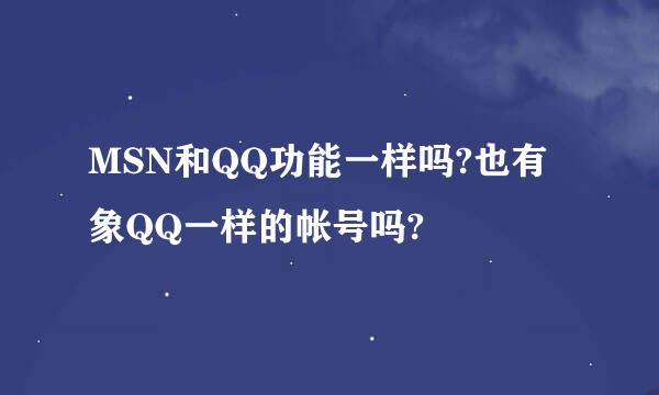 MSN和QQ功能一样吗?也有象QQ一样的帐号吗?