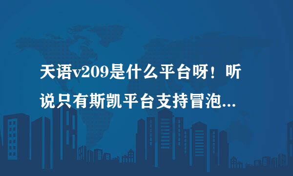 天语v209是什么平台呀！听说只有斯凯平台支持冒泡，这部手机也支持mrp软件，支持冒泡社区吗。如果支持那要