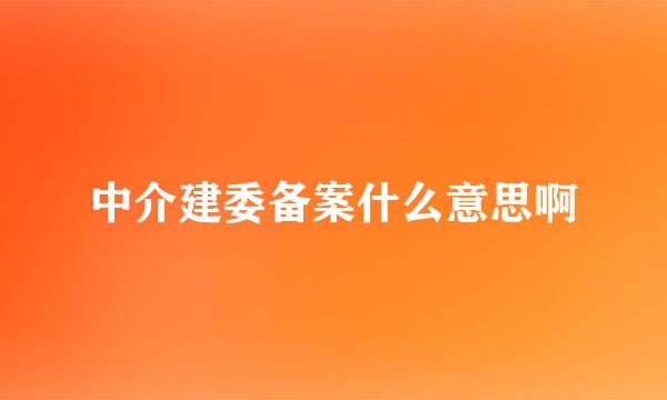 中介建委备案什么意思啊