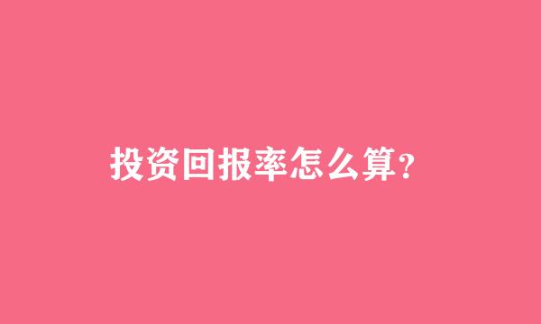 投资回报率怎么算？