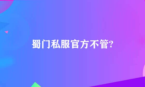 蜀门私服官方不管?