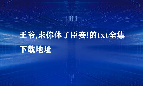 王爷,求你休了臣妾!的txt全集下载地址