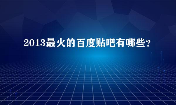 2013最火的百度贴吧有哪些？