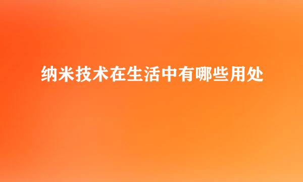 纳米技术在生活中有哪些用处