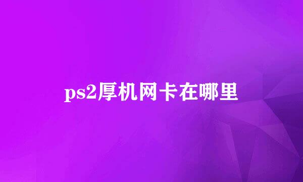 ps2厚机网卡在哪里