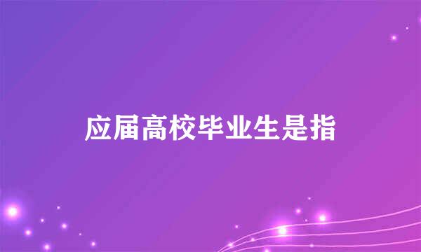 应届高校毕业生是指