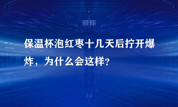 保温杯泡红枣十几天后拧开爆炸，为什么会这样？