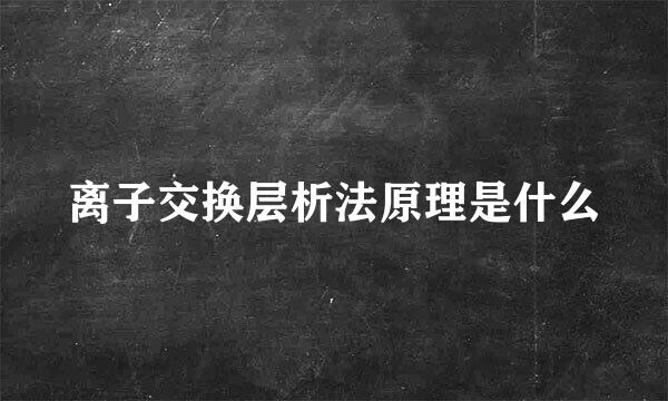 离子交换层析法原理是什么