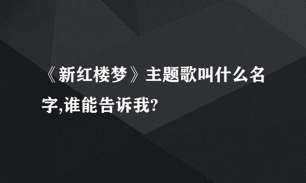 《新红楼梦》主题歌叫什么名字,谁能告诉我?