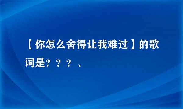 【你怎么舍得让我难过】的歌词是？？？、