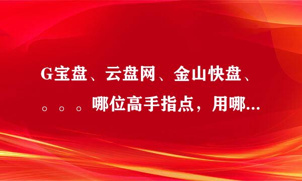 G宝盘、云盘网、金山快盘、。。。哪位高手指点，用哪个网络硬盘好呢？