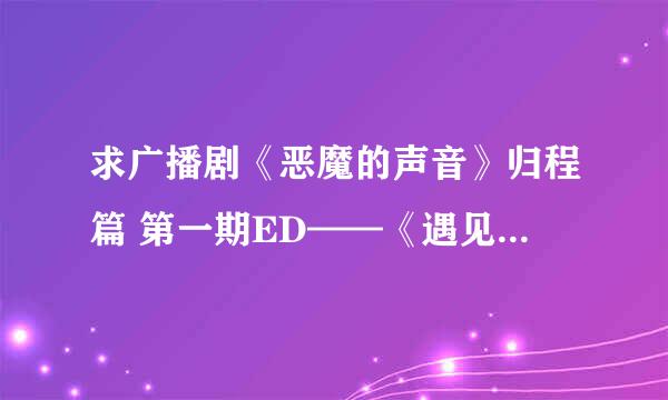 求广播剧《恶魔的声音》归程篇 第一期ED——《遇见爱》歌词