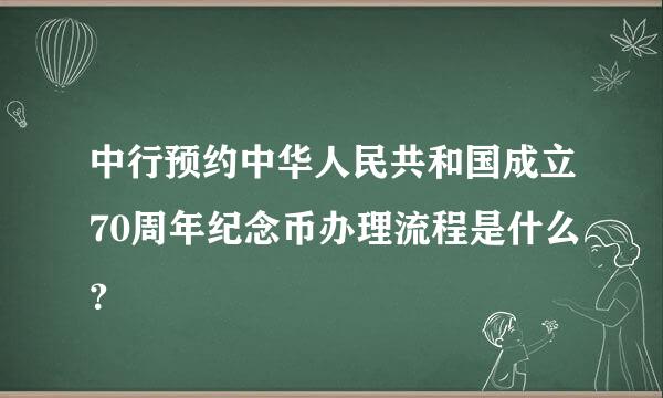 中行预约中华人民共和国成立70周年纪念币办理流程是什么？