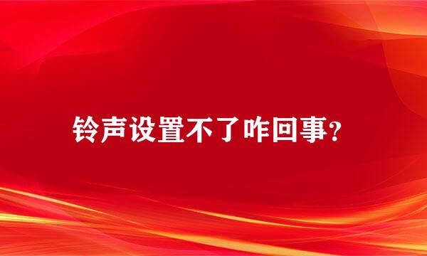 铃声设置不了咋回事？