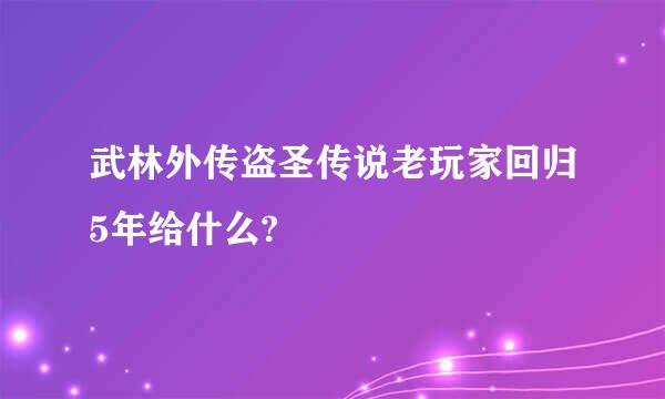 武林外传盗圣传说老玩家回归5年给什么?