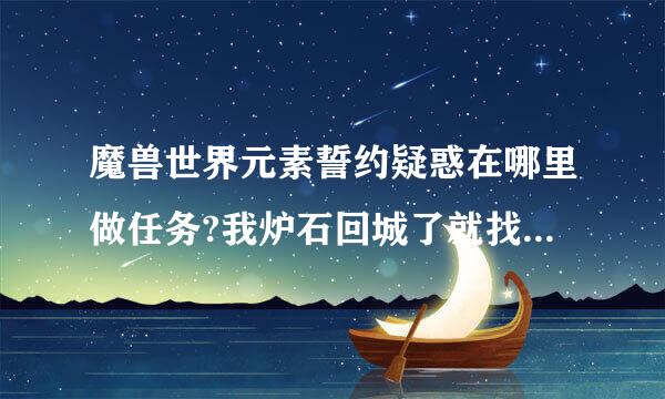 魔兽世界元素誓约疑惑在哪里做任务?我炉石回城了就找不到地点了.